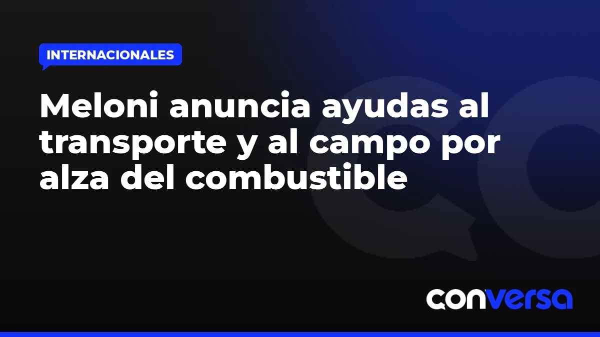 Meloni anuncia ayudas al transporte y al campo por alza del combustible