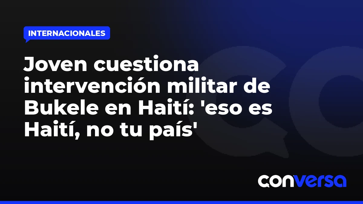 Joven cuestiona intervención militar de Bukele en Haití: 'eso es Haití, no tu país'