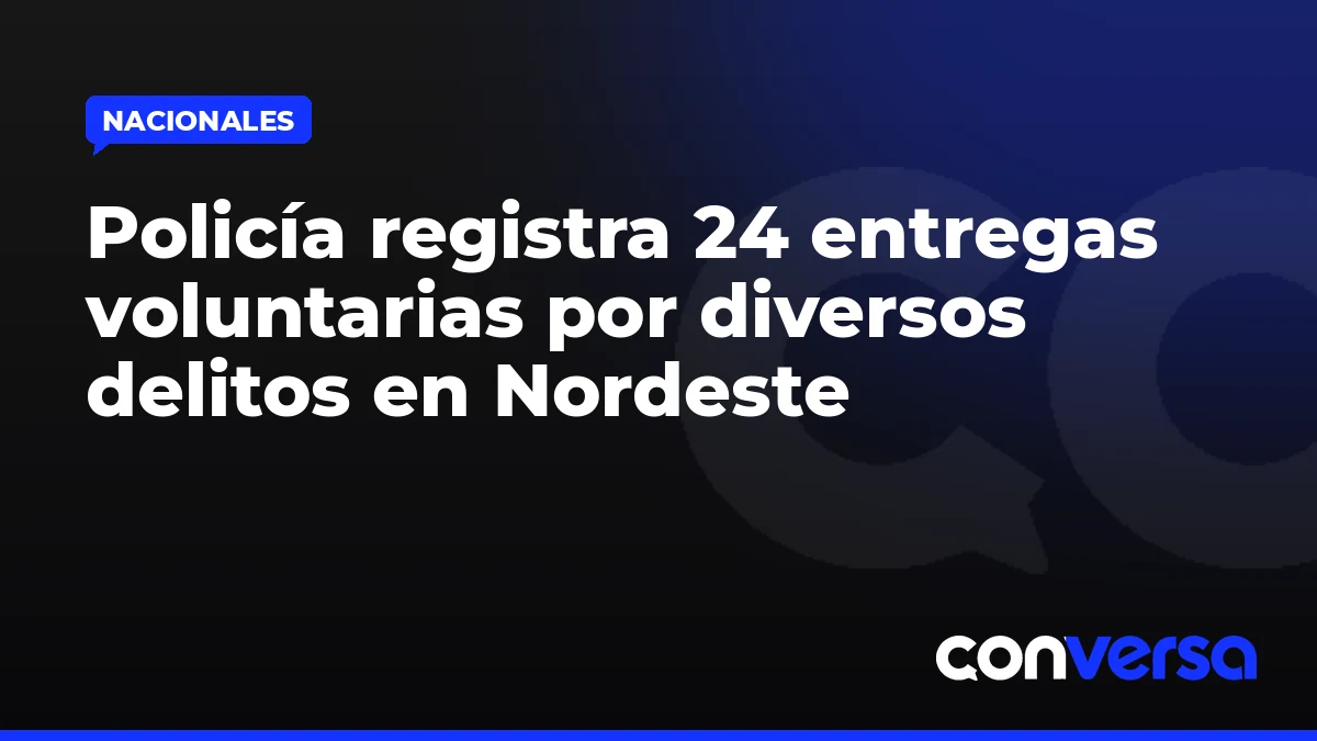 Policía registra 24 entregas voluntarias por diversos delitos en Nordeste
