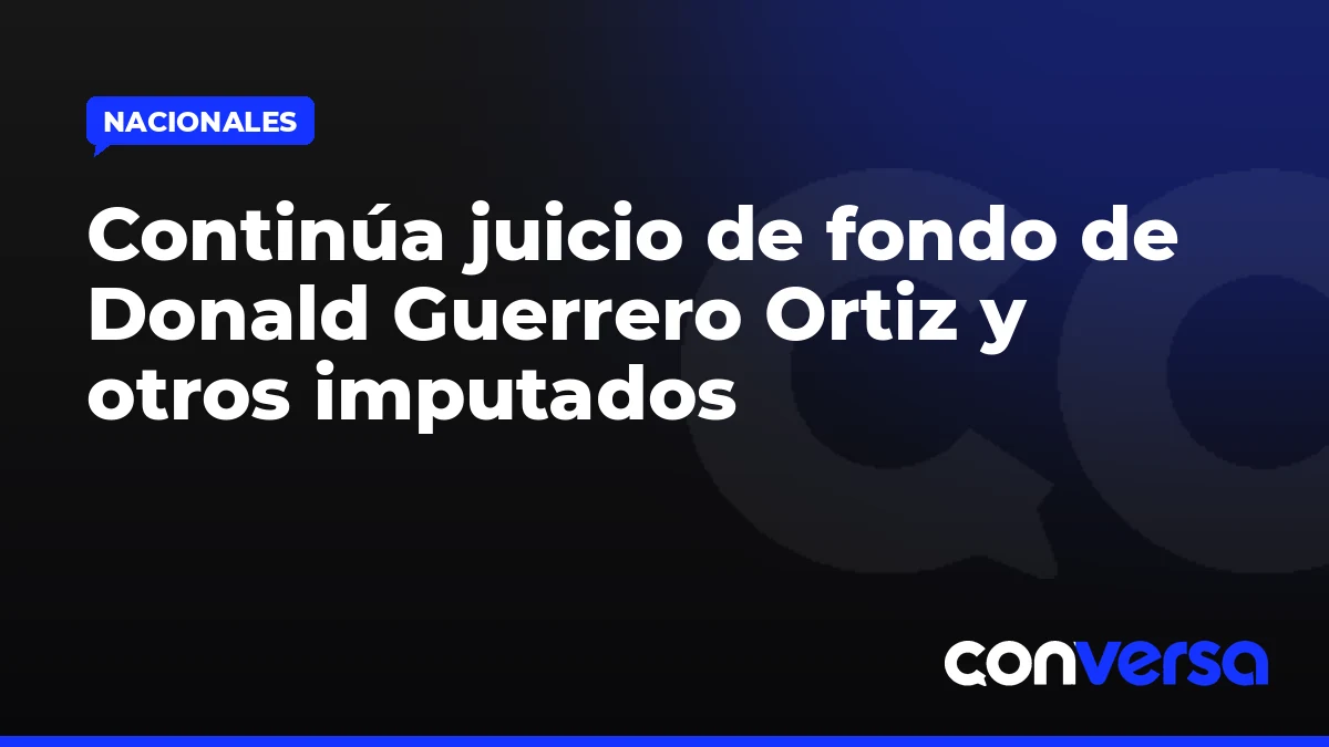 Continúa juicio de fondo de Donald Guerrero Ortiz y otros imputados