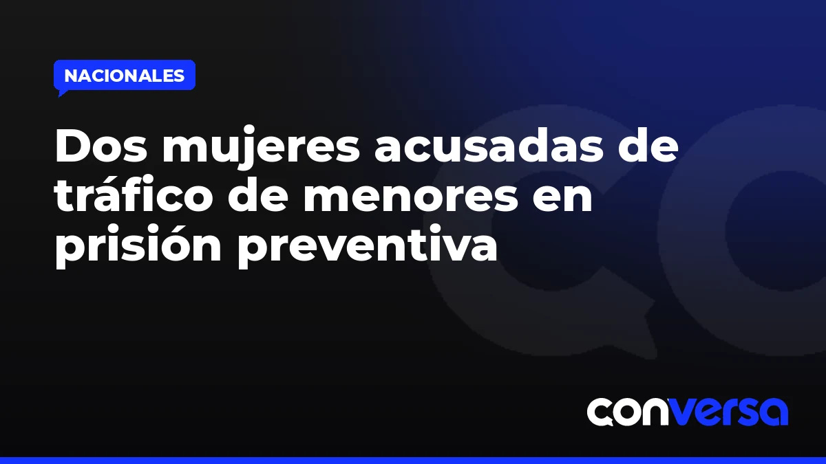 Dos mujeres acusadas de tráfico de menores en prisión preventiva
