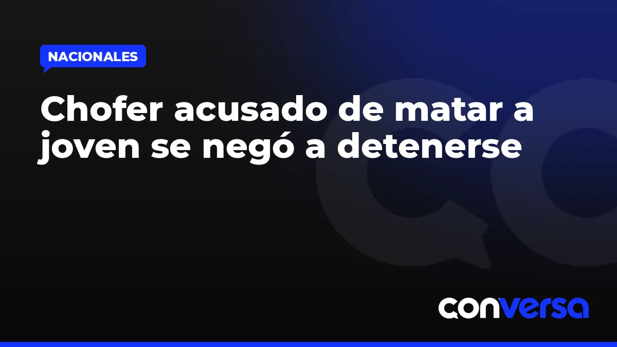 Chofer acusado de matar a joven se negó a detenerse