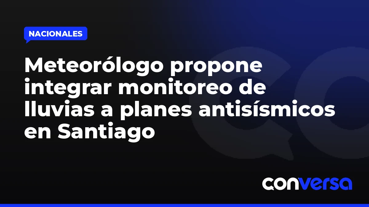 Meteorólogo propone integrar monitoreo de lluvias a planes antisísmicos en Santiago