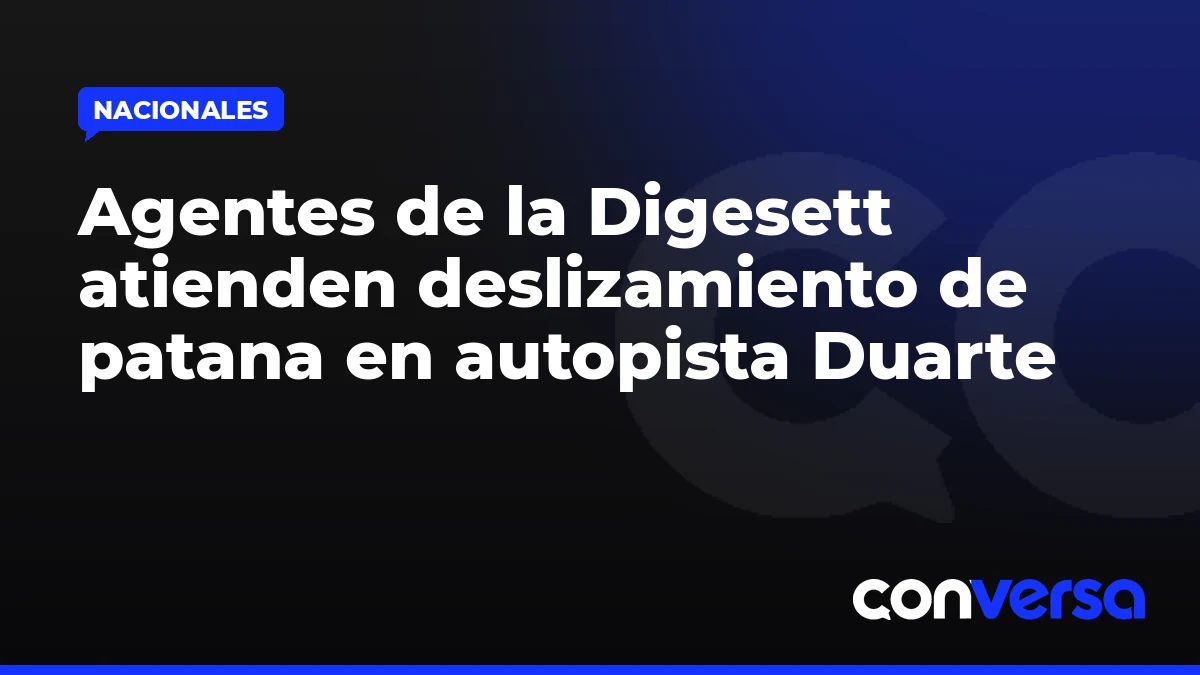 Agentes de la Digesett atienden deslizamiento de patana en autopista Duarte