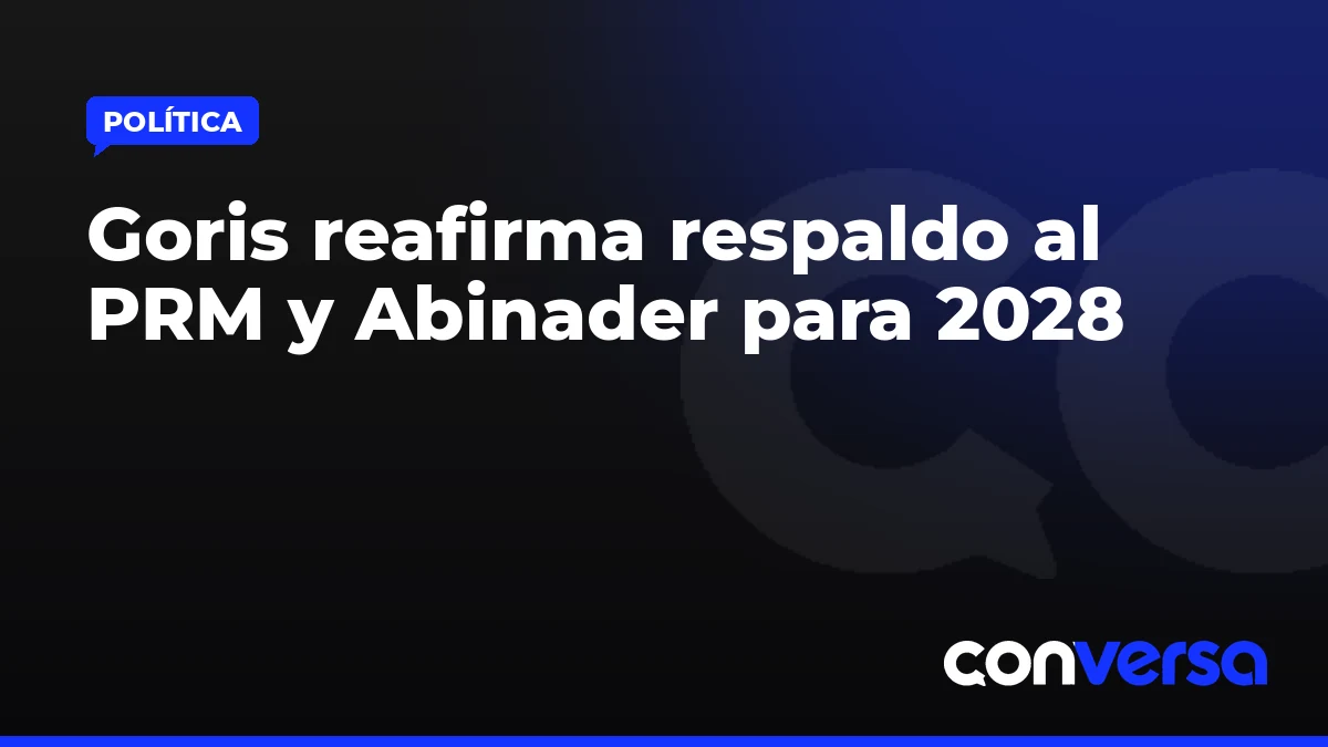 Goris reafirma respaldo al PRM y Abinader para 2028