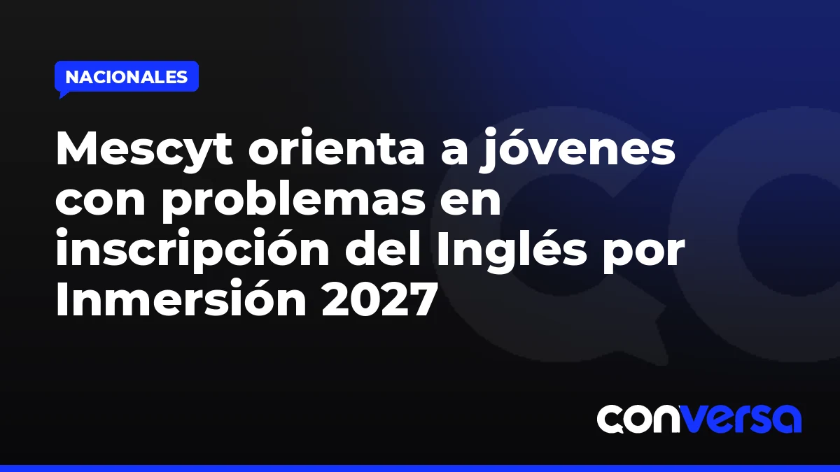 Mescyt orienta a jóvenes con problemas en inscripción del Inglés por Inmersión 2027