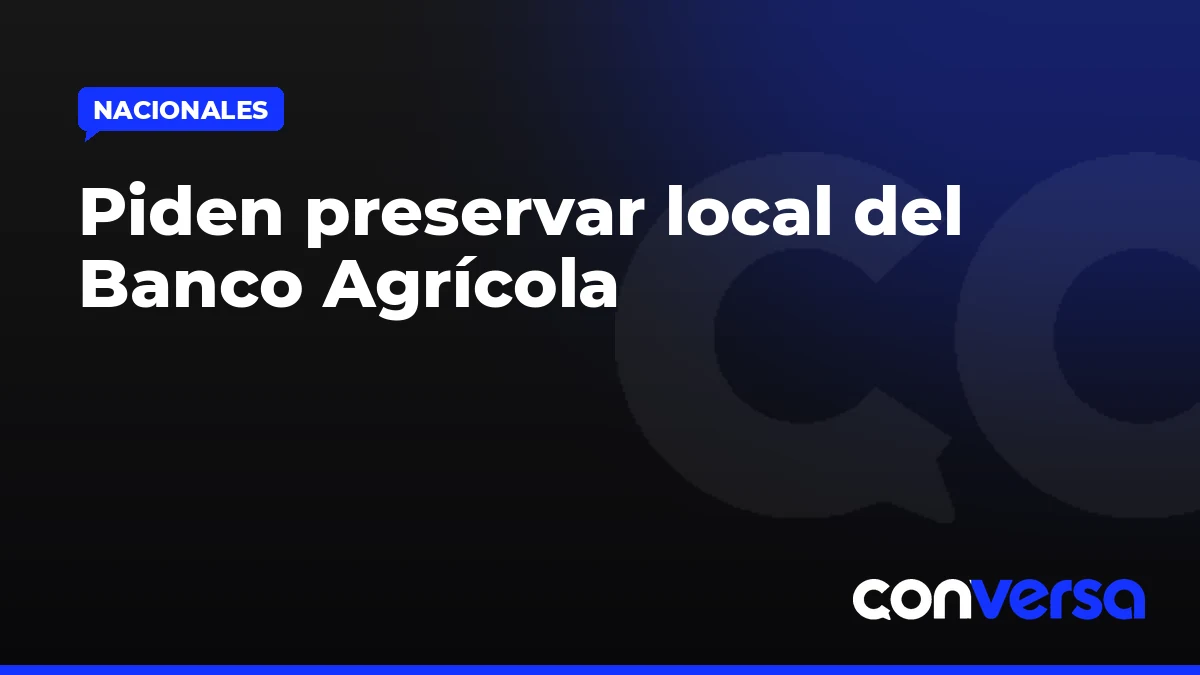 Piden preservar local del Banco Agrícola