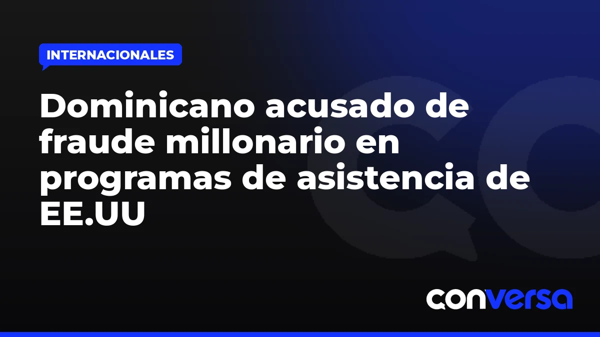 Dominicano acusado de fraude millonario en programas de asistencia de EE.UU